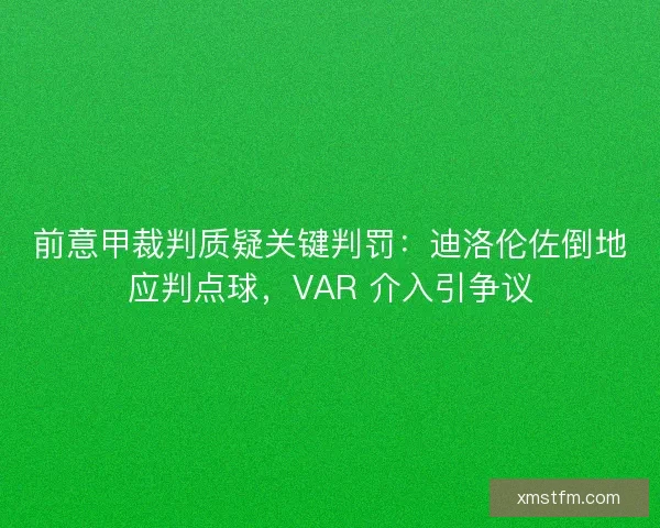 前意甲裁判质疑关键判罚：迪洛伦佐倒地应判点球，VAR 介入引争议
