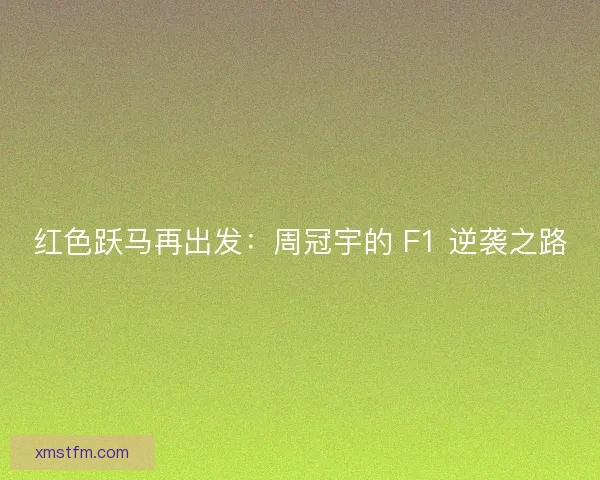 红色跃马再出发：周冠宇的 F1 逆袭之路