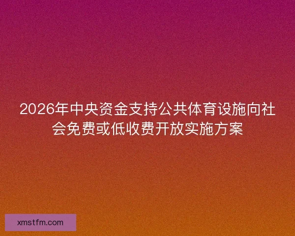 2026年中央资金支持公共体育设施向社会免费或低收费开放实施方案