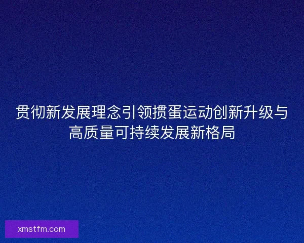 贯彻新发展理念引领掼蛋运动创新升级与高质量可持续发展新格局