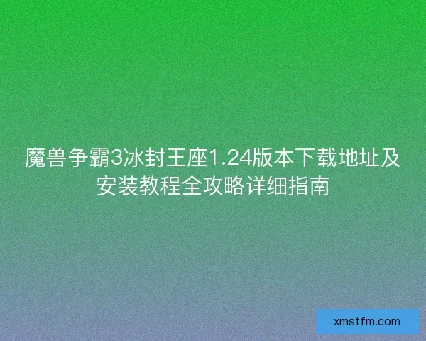 魔兽争霸3冰封王座1.24版本下载地址及安装教程全攻略详细指南