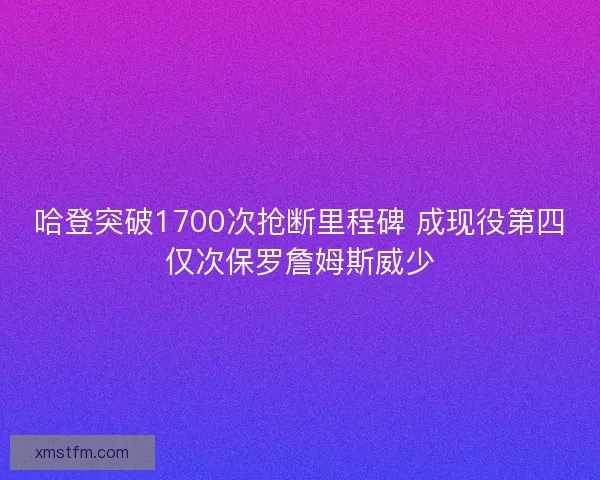 哈登突破1700次抢断里程碑 成现役第四仅次保罗詹姆斯威少